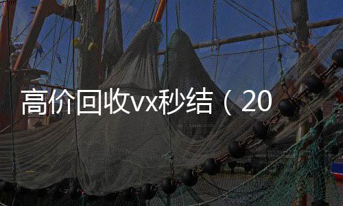 高价回收vx秒结收购微信号秒结账（2021高价回收vx秒结）